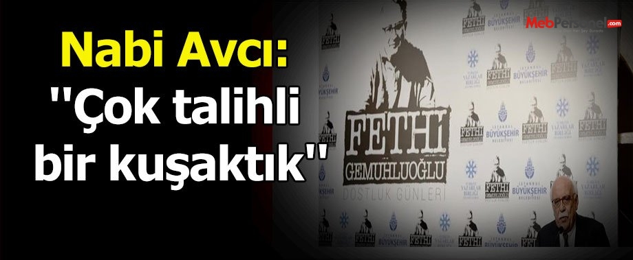 Nabi Avcı: ''Çok talihli bir kuşaktık''