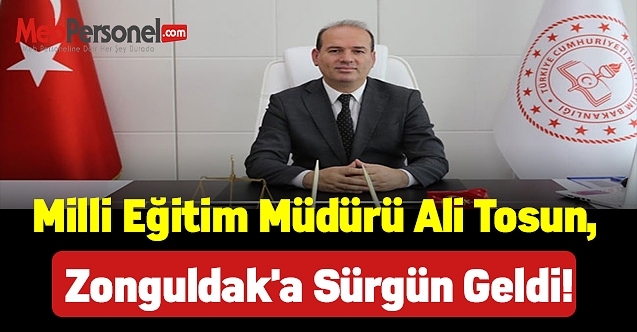 Milli Eğitim Müdürü Ali Tosun, Zonguldak'a sürgün geldi