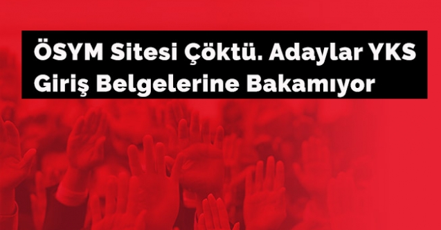 ÖSYM sitesi çöktü. Adaylar YKS giriş belgelerine bakamıyor