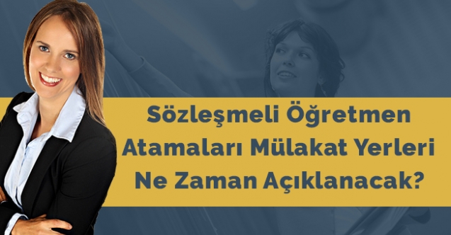 Sözleşmeli öğretmen atamaları mülakat yerleri ne zaman açıklanacak?