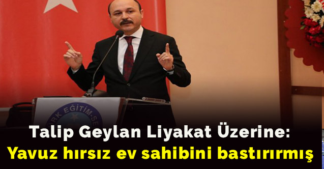 Talip Geylan liyakat üzerine: Yavuz hırsız ev sahibini bastırırmış
