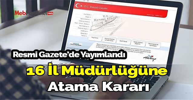 16 il müdürlüğüne atama kararı resmi gazete'de yayımlandı