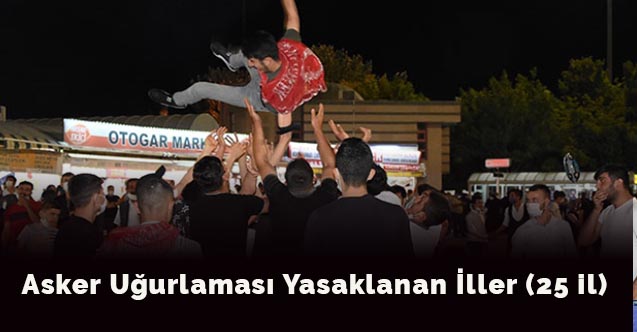 Asker uğurlaması yasaklanan iller (25 il)