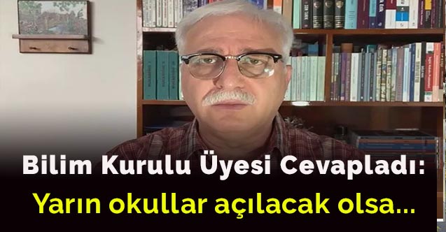 Bilim Kurulu Üyesi cevapladı: Yarın okullar açılacak olsa...