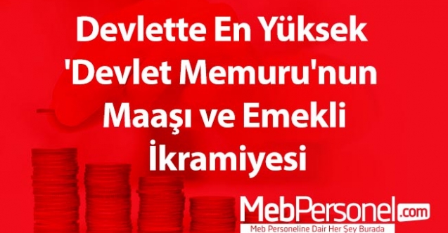 Devlette en yüksek 'devlet memuru'nun maaşı ve emekli ikramiyesi
