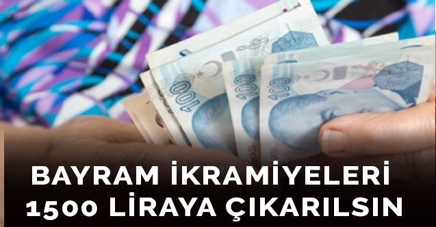 "Emekli bayram ikramiyeleri 1500 liraya çıkarılsın"
