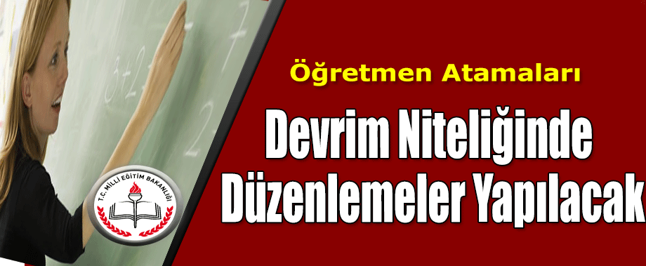 Öğretmen Atamalarında Devrim Niteliğinde Düzenlemeler Yapılacak