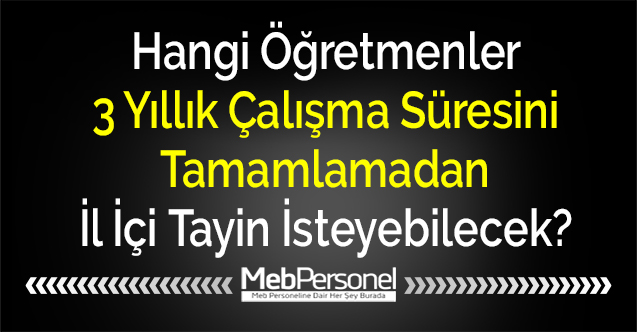 Hangi Öğretmenler 3 Yıllık Çalışma Süresini Tamamlamadan İl İçi Tayin İsteyebilecek?