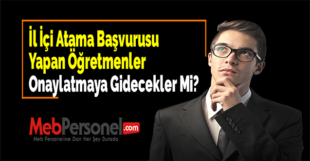 İl İçi Atama Başvurusu Yapan Öğretmenler Onaylatmaya Gidecekler Mi?
