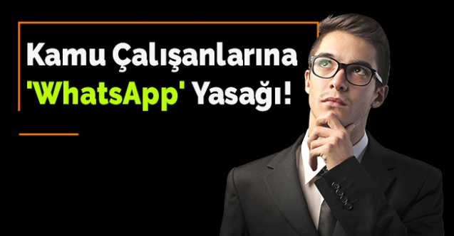Kamu çalışanlarına 'WhatsApp' yasağı!