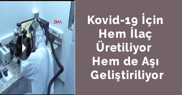 Kovid-19 için hem ilaç üretiliyor hem de aşı geliştiriliyor
