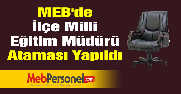 MEB'de İlçe Milli Eğitim Müdürü Ataması Yapıldı