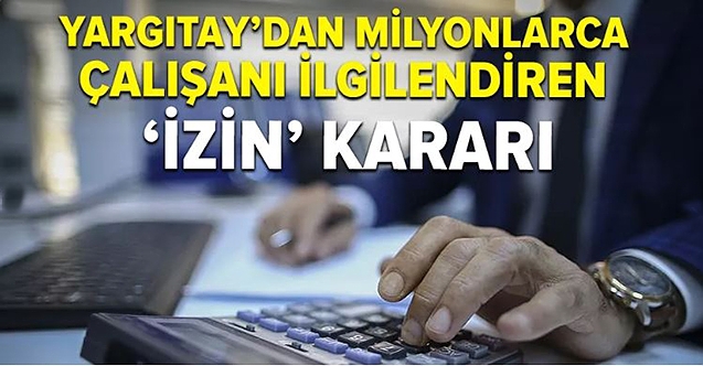 Yargıtay'dan milyonlarca çalışanı yakından ilgilendiren çok önemli 'izin' kararı