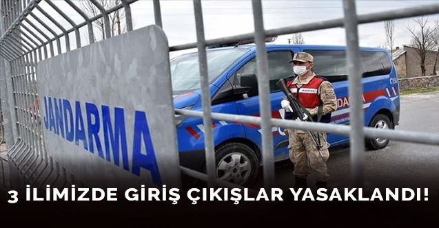 3 ilimizde giriş çıkışlar yasaklandı!