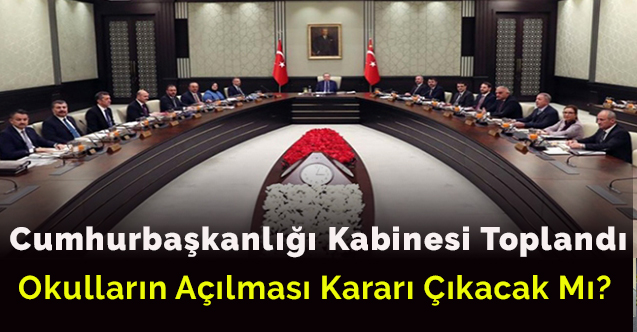 Cumhurbaşkanlığı kabinesi toplandı: Okulların açılması kararı çıkacak mı?