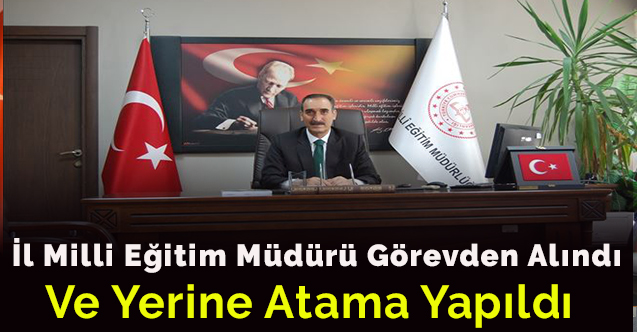 İl Milli Eğitim Müdürü Görevden Alındı ve Yerine Atama Yapıldı