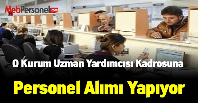 O kurum uzman yardımcısı kadrosuna personel alımı yapıyor