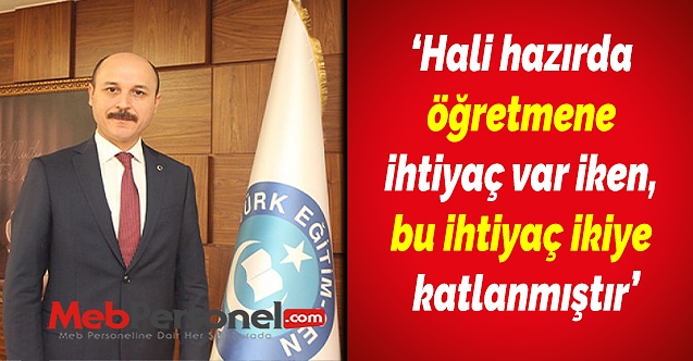 Talip Geylan:Hali hazırda öğretmene ihtiyaç var iken, bu ihtiyaç ikiye katlanmıştır