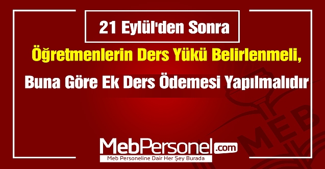 21 Eylül'den sonra öğretmenlerin ders yükü belirlenmeli,buna göre ek ders ödemesi yapılmalıdır