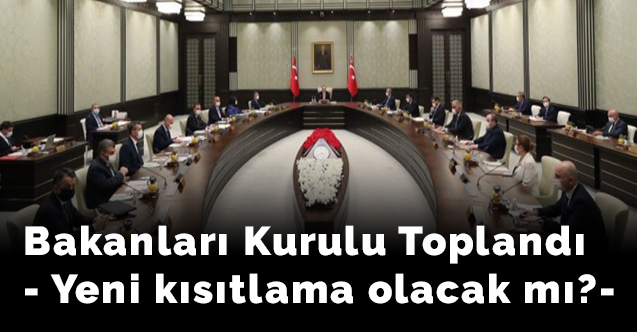 Bakanları Kurulu Toplandı- Yeni kısıtlama olacak mı?
