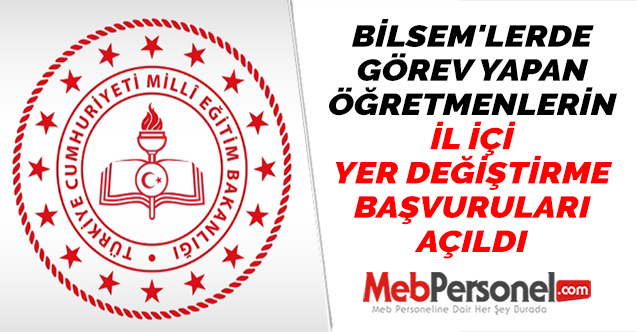 BİLSEM'LERDE GÖREV YAPAN ÖĞRETMENLERİN İL İÇİ YER DEĞİŞTİRME BAŞVURULARI AÇILDI