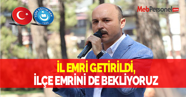 İL EMRİ GETİRİLDİ, İLÇE EMRİNİ DE BEKLİYORUZ