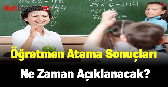 Öğretmen atama sonuçları ne zaman açıklanacak?