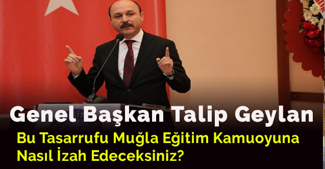 Talip Geylan: Bu tasarrufu Muğla eğitim kamuoyuna nasıl izah edeceksiniz?