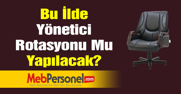 Bu İlde Yönetici Rotasyonu Mu Yapılacak?