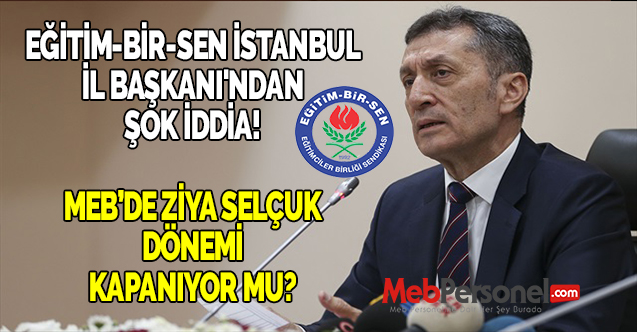 EĞİTİM-BİR-SEN İSTANBUL İL BAŞKANI'NDAN ŞOK İDDİA! MEB’DE ZİYA SELÇUK DÖNEMİ KAPANIYOR MU?