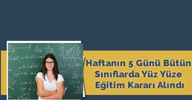 Haftanın 5 günü bütün sınıflarda yüz yüze eğitim kararı alındı