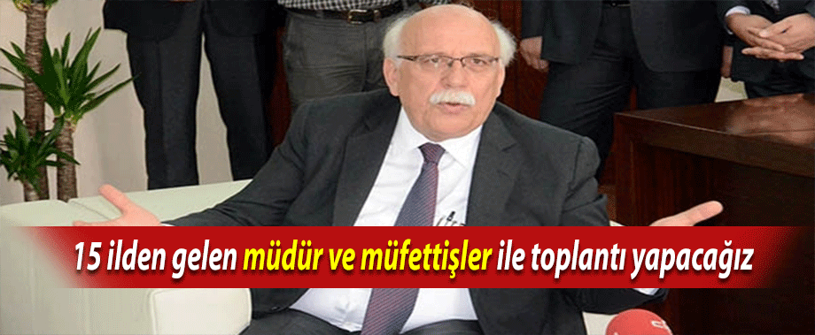 15 ilden gelen müdür ve müfettişler ile toplantı yapacağız