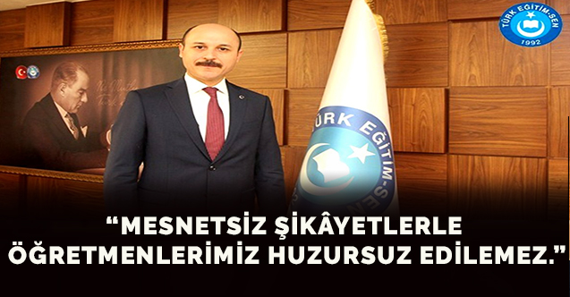 “MESNETSİZ ŞİKÂYETLERLE ÖĞRETMENLERİMİZ HUZURSUZ EDİLEMEZ.”