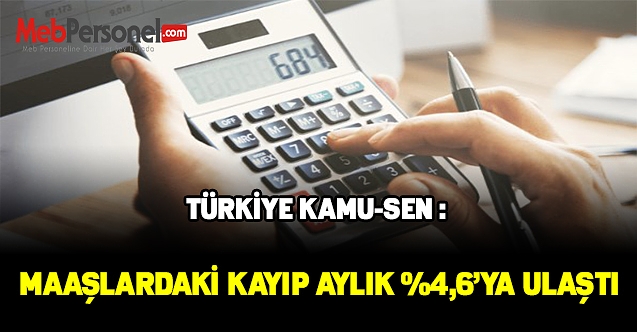 TÜRKİYE KAMU-SEN : MAAŞLARDAKİ KAYIP AYLIK %4,6’YA ULAŞTI