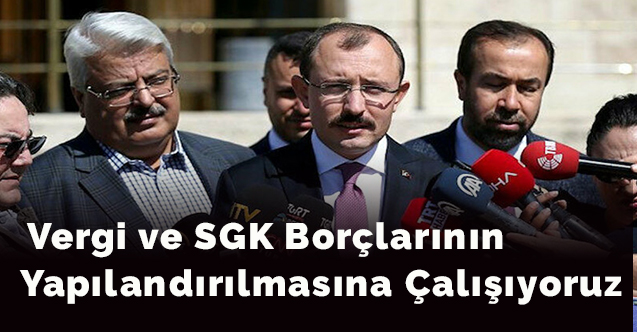 Vergi ve SGK borçlarının yapılandırılmasına çalışıyoruz