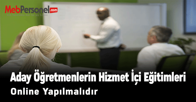 Aday Öğretmenlerin Hizmet İçi Eğitimleri Online Yapılmalıdır