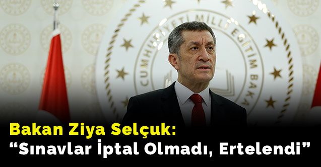 Bakan Ziya Selçuk: “Sınavlar İptal Olmadı, Ertelendi”