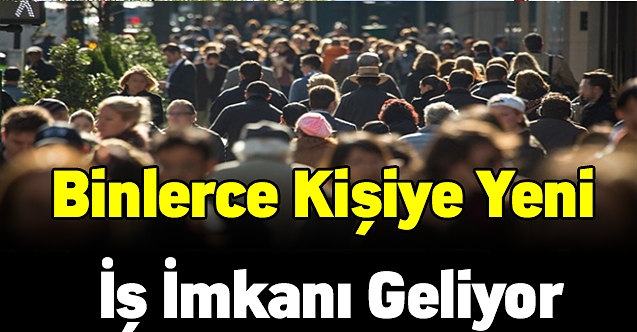 Binlerce kişiye yeni iş imkanı geliyor