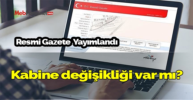 Resmi gazete yayımlandı! Kabine değişikliği yapıldı mı?