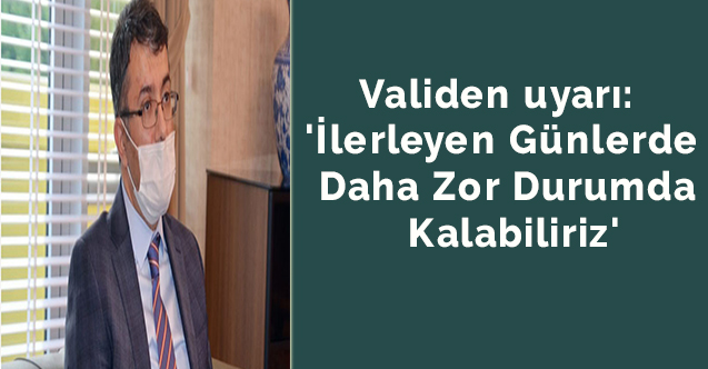 Validen uyarı:  'ilerleyen günlerde daha zor durumda kalabiliriz'