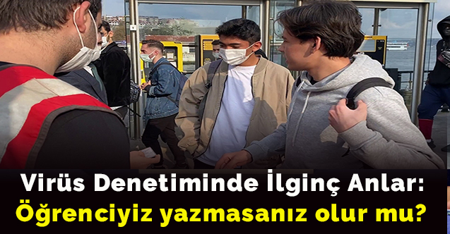 Virüs denetiminde ilginç anlar: Öğrenciyiz yazmasanız olur mu?