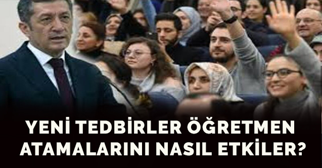 Yeni tedbirler öğretmen atamalarını nasıl etkiler?
