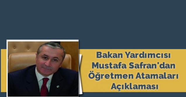 Bakan Yardımcısı Mustafa Safran'dan Öğretmen Atamaları Açıklaması