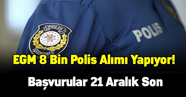 EGM 8 bin polis alımı yapıyor! Başvurular 21 Aralık son