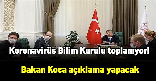 Koronavirüs Bilim Kurulu toplanıyor! Bakan Koca açıklama yapacak