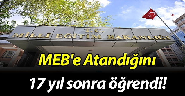 MEB'e atandığını 17 yıl sonra öğrendi!