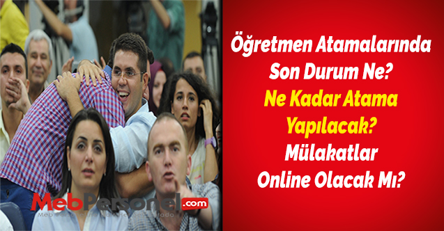 Öğretmen Atamalarında Son Durum Ne? Ne Kadar Atama Yapılacak? Mülakatlar Online Olacak Mı?