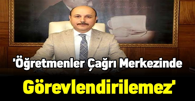 Türk Eğitim-Sen Genel Başkanı Talip Geylan:'Öğretmenler çağrı merkezinde görevlendirilemez'