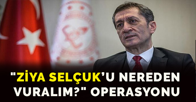 "ZİYA SELÇUK’U NEREDEN VURALIM?" OPERASYONU