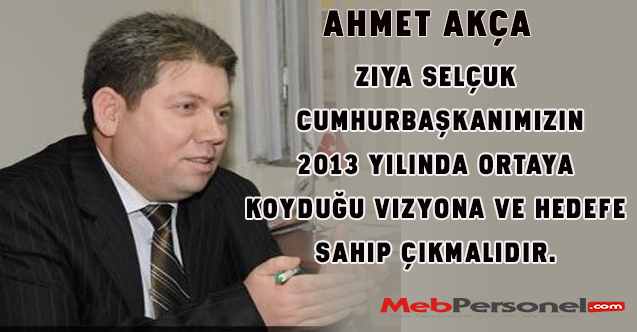 Ahmet AKÇA: Ziya SELÇUK Cumhurbaşkanımızın 2013 yılında ortaya koyduğu vizyona ve hedefe sahip çıkmalıdır.